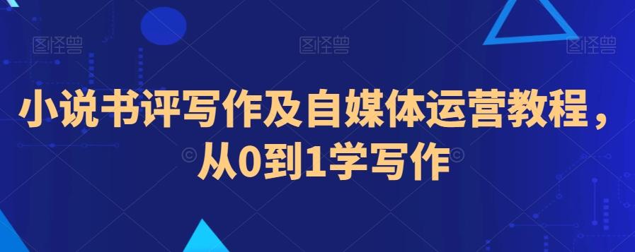 小说书评写作及自媒体运营教程，从0到1学写作-知库