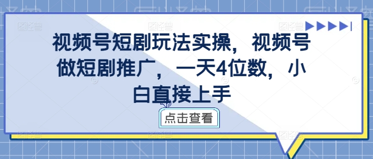 视频号短剧玩法实操，视频号做短剧推广，一天4位数，小白直接上手-知库