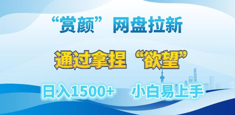 “赏颜”网盘拉新赛道，通过拿捏“欲望”日入1500+，小白易上手【揭秘】-知库