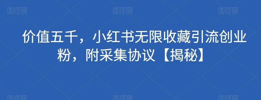 价值五千，小红书无限收藏引流创业粉，附采集协议【揭秘】-知库