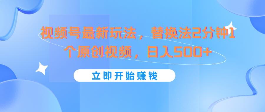 视频号最新玩法，替换法2分钟1个原创视频，日入500+-知库