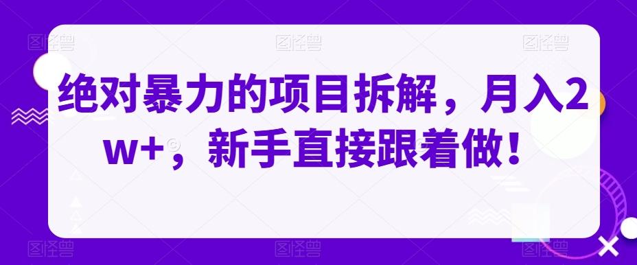 绝对暴力的项目拆解，月入2w+，新手直接跟着做！-知库