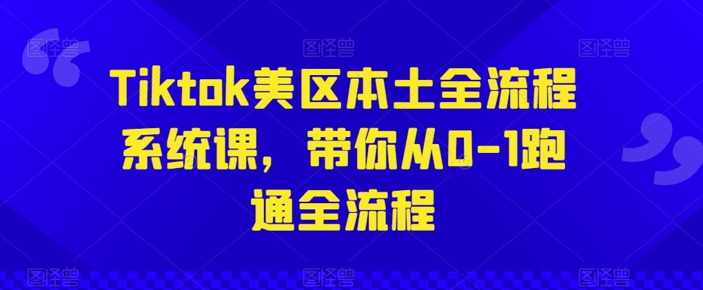 Tiktok美区本土全流程系统课，带你从0-1跑通全流程-知库