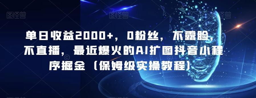 单日收益2000+，0粉丝，不露脸，不直播，最近爆火的AI扩图抖音小程序掘金（保姆级实操教程）-知库