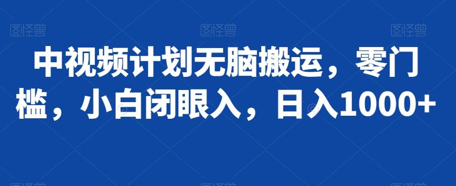 中视频计划无脑搬运，零门槛，小白闭眼入，日入1000+-知库