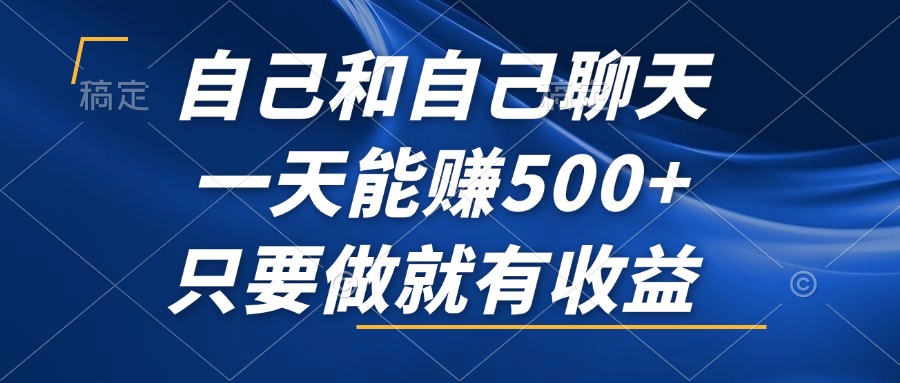 自己和自己聊天，一天能赚500+，只要做就有收益，不可错过的风口项目！-知库