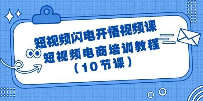 (9682期)短视频-闪电开悟视频课：短视频电商培训教程(10节课)-知库