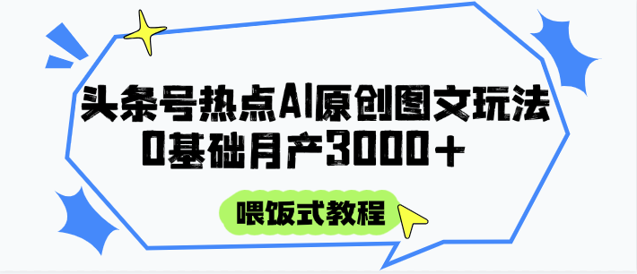 头条号热点AI图文攻略，喂饭式教程+0基础月产3000+-知库