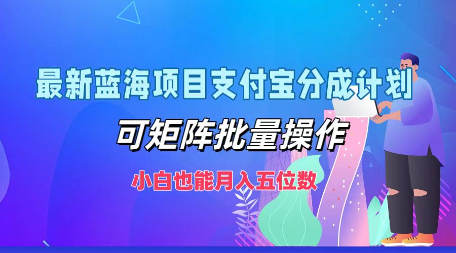 最新蓝海项目支付宝分成计划，可矩阵批量操作，小白也能月入五位数-知库