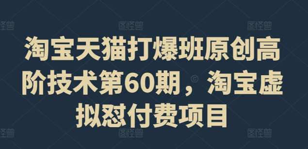 淘宝天猫打爆班原创高阶技术第60期，淘宝虚拟怼付费项目-知库