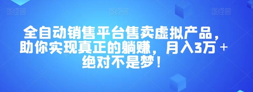 全自动销售平台售卖虚拟产品，助你实现真正的躺赚，月入3万＋绝对不是梦！【揭秘】-知库