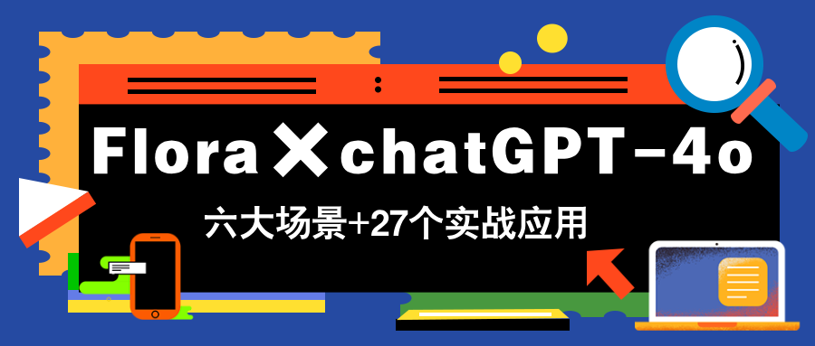 Flora×chatGPT-4o，带你玩转六大场景的27个实战应用，学完立即变现-知库