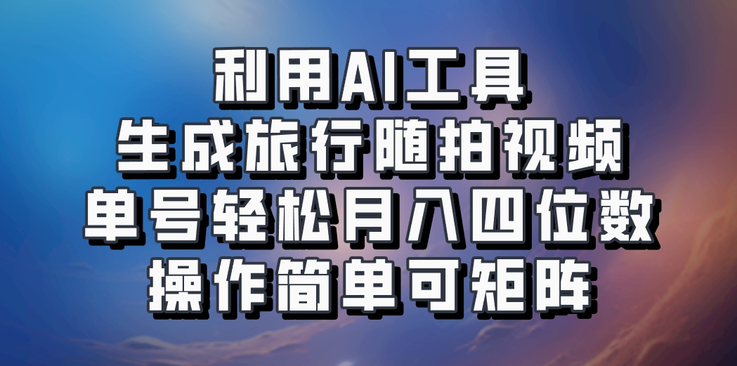 利用AI工具生成旅行随拍视频，单号轻松月入四位数，操作简单可矩阵-知库