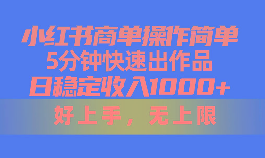 小红书商单操作简单，5分钟快速出作品，日稳定收入1000+，无上限-知库