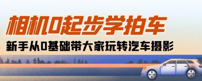 相机0起步学拍车：新手从0基础带大家玩转汽车摄影(18节课)-知库