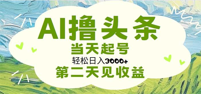 AI撸头条，轻松日入3000+无脑操作，当天起号，第二天见收益-知库