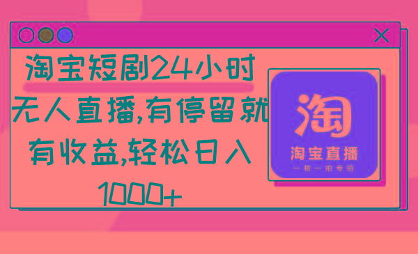 淘宝短剧24小时无人直播，有停留就有收益,轻松日入1000+-知库