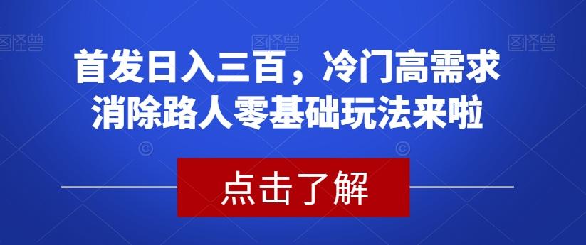 首发日入三百，冷门高需求消除路人零基础玩法来啦【揭秘】-知库