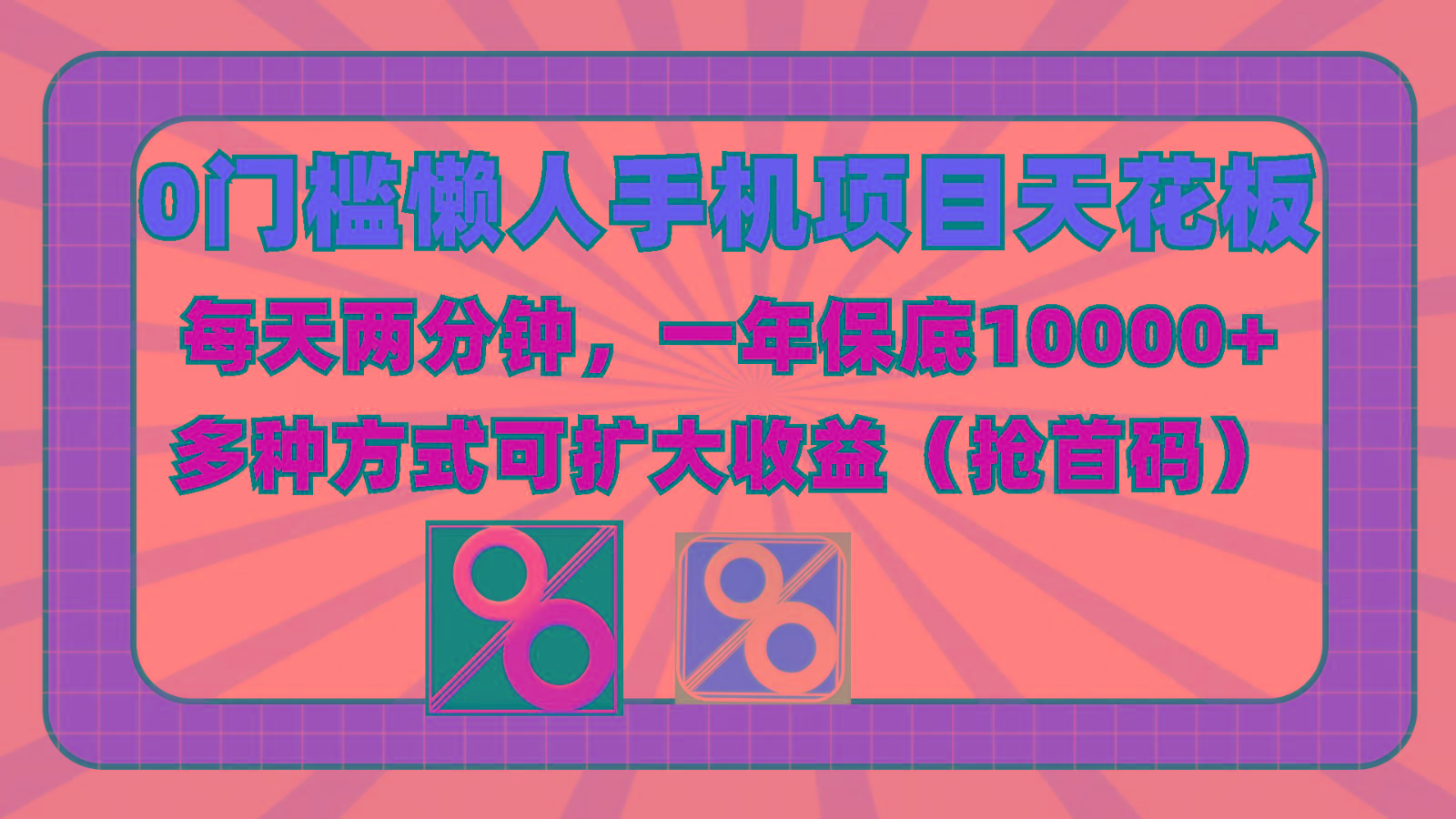 0门槛懒人手机项目，每天2分钟，一年10000+多种方式可扩大收益(抢首码)-知库