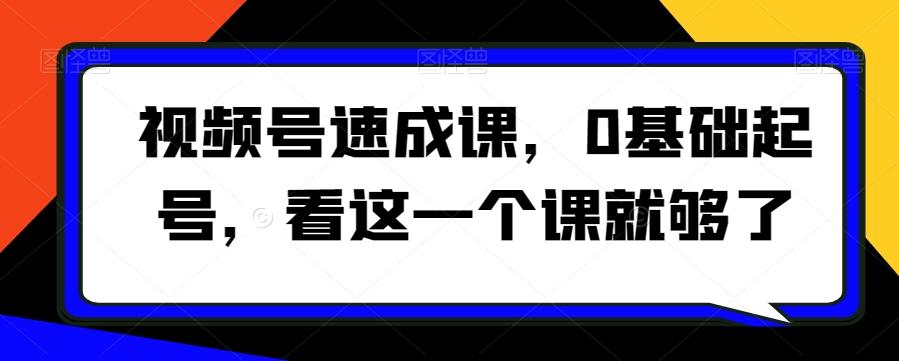 视频号速成课，​0基础起号，看这一个课就够了-知库