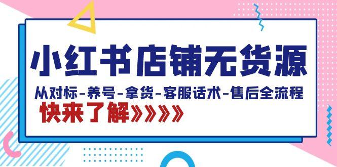 小红书店铺无货源：从对标-养号-拿货-客服话术-售后全流程(20节课)-知库