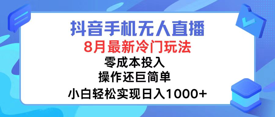 抖音手机无人直播，8月全新冷门玩法，小白轻松实现日入1000+，操作巨…-知库