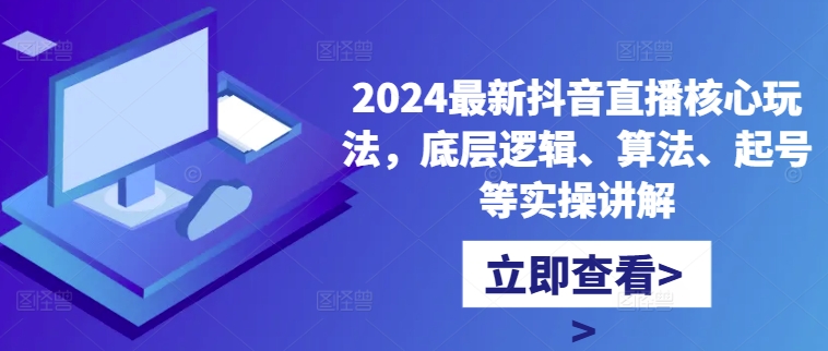 2024最新抖音直播核心玩法，底层逻辑、算法、起号等实操讲解-知库