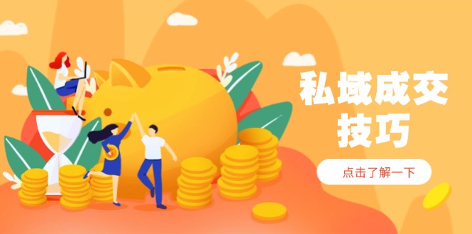 私域成交技巧，帮你从入门到精通，破解四大痛点，快速变现，轻松收钱-知库