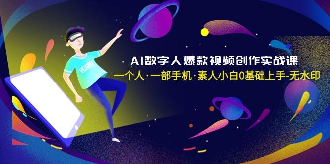 AI数字人爆款视频创作实战课，一个人·一部手机·素人小白0基础上手-无水印-知库