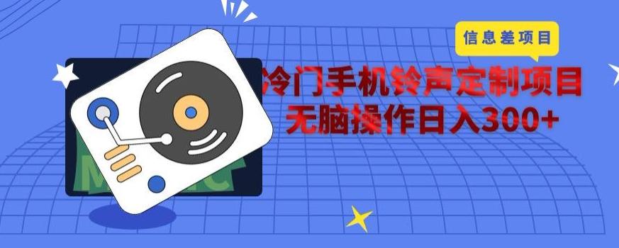 冷门手机铃声定制项目，通过信息差无脑操作日入300+-知库