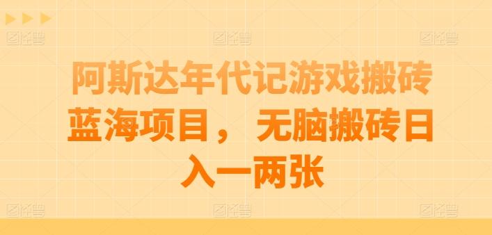 阿斯达年代记游戏搬砖蓝海项目， 无脑搬砖日入一两张【揭秘】-知库