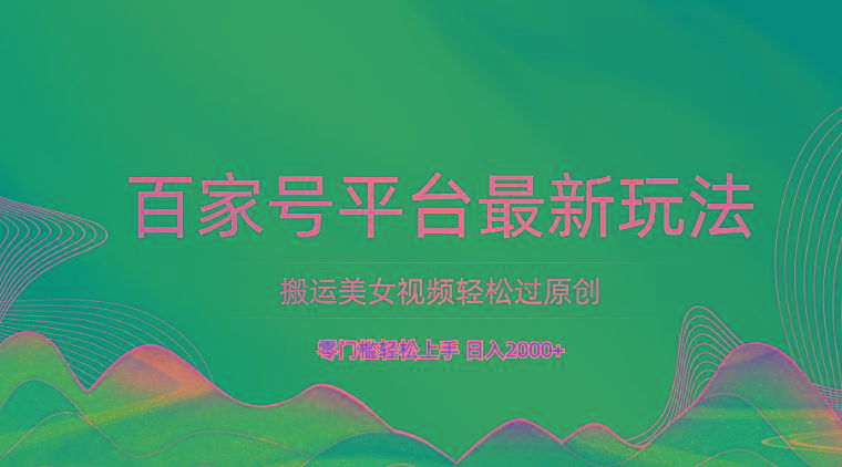 百家号平台搬运美女视频轻松过原创最新玩法，零门槛轻松上手，日入2000+ 可批量-知库