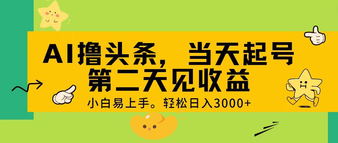 AI撸头条，轻松日入3000+，当天起号，第二天见收益。-知库