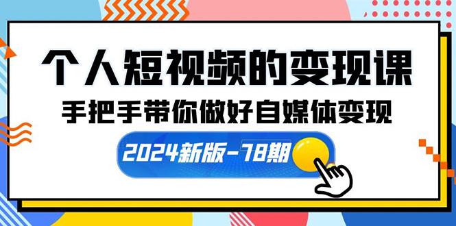 (10079期)个人短视频的变现课【2024新版-78期】手把手带你做好自媒体变现(61节课)-知库