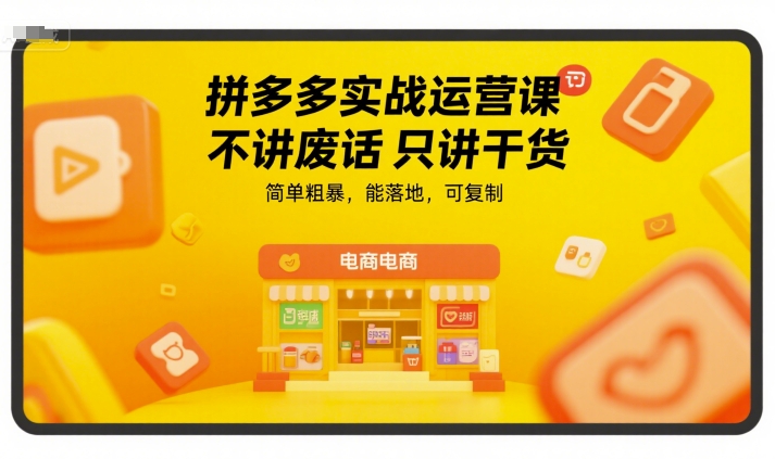 拼多多实战运营课，不讲废话只讲干货，简单粗暴，能落地，可复制-知库