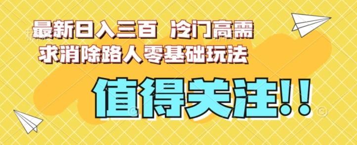 最新日入三百，冷门高需求消除路人零基础玩法【揭秘】-知库