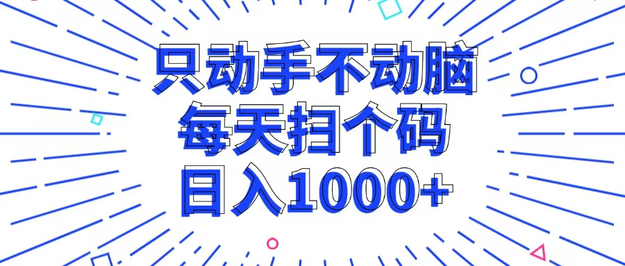 只动手不动脑，每个扫个码，日入1000+-知库