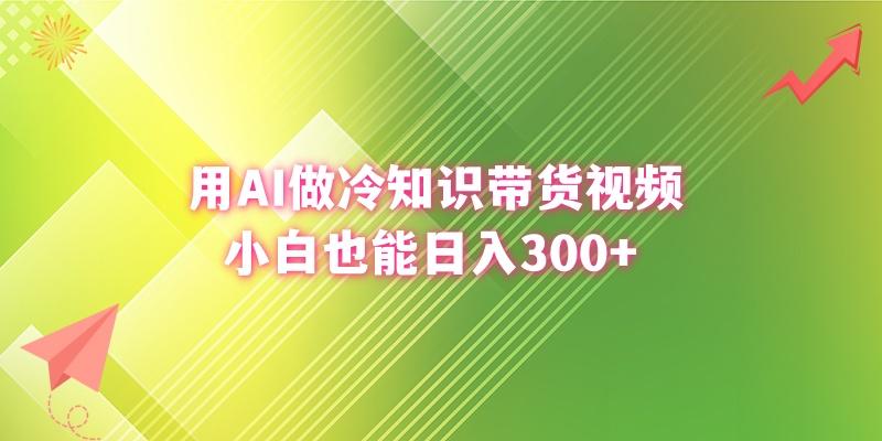 (8631期)用AI做冷知识带货视频，小白也能日入300+-知库