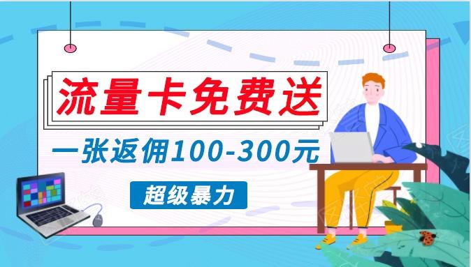 流量卡免费送，一张返佣100-300元，超暴力蓝海项目，轻松月入过万！-知库