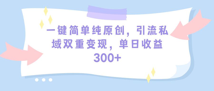 (9472期)一键简单纯原创，引流私域双重变现，单日收益300+(教程+素材)-知库