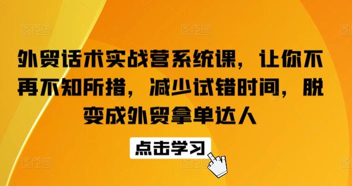 外贸话术实战营系统课，让你不再不知所措，减少试错时间，脱变成外贸拿单达人-知库