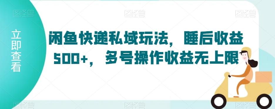 闲鱼快递私域玩法，睡后收益500+，多号操作收益无上限【揭秘】-知库