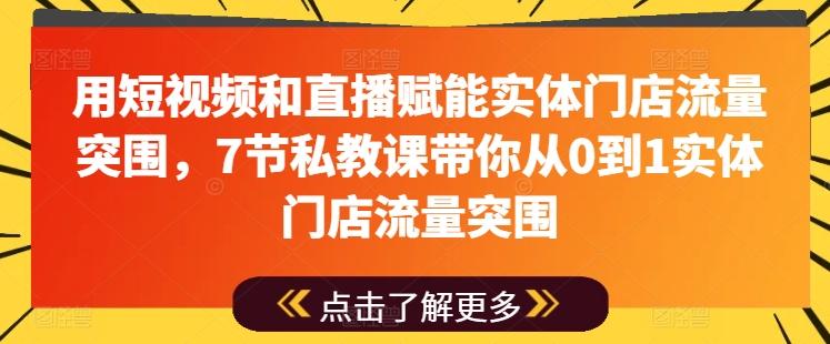 用短视频和直播赋能实体门店流量突围，7节私教课带你从0到1实体门店流量突围-知库