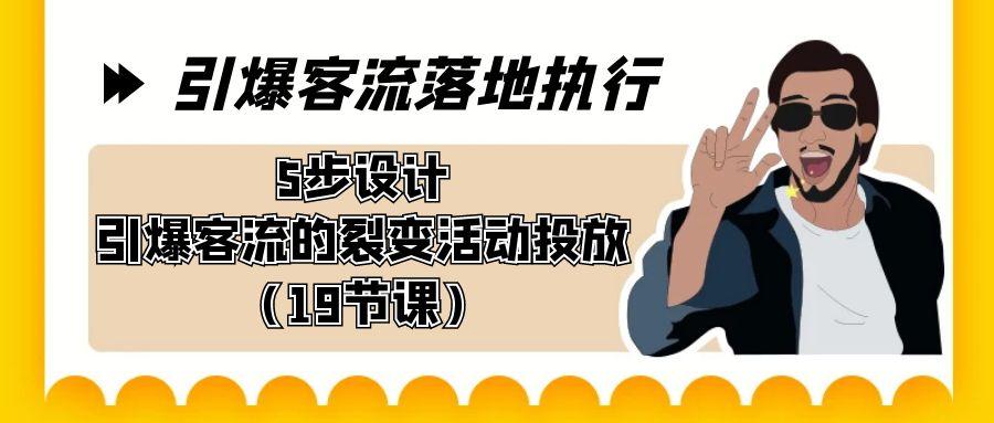 引爆-客流落地执行，5步设计引爆客流的裂变活动投放(19节课)-知库