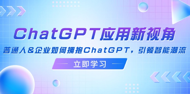 ChatGPT应用新视角：普通人&企业如何拥抱ChatGPT，引领智能潮流-知库