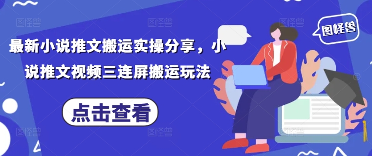 最新小说推文搬运实操分享，小说推文视频三连屏搬运玩法-知库