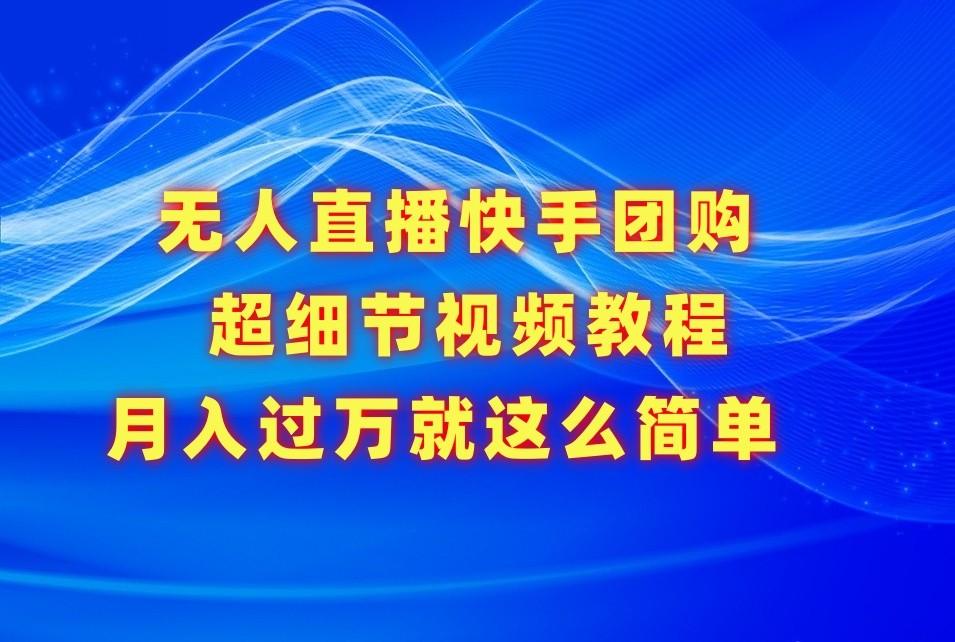 无人直播快手团购超细节视频教程，赢在细节月入过万真不是梦！-知库