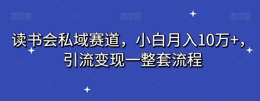 读书会私域赛道，小白月入10万+，引流变现一整套流程-知库