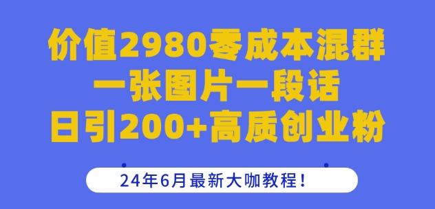 价值2980零成本混群一张图片一段话日引200+高质创业粉，24年6月最新大咖教程【揭秘】-知库