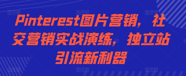 Pinterest图片营销，社交营销实战演练，独立站引流新利器-知库